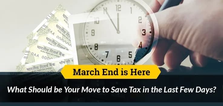 March End is Here: What Should be Your Move to Save Tax in the Last Few Days?