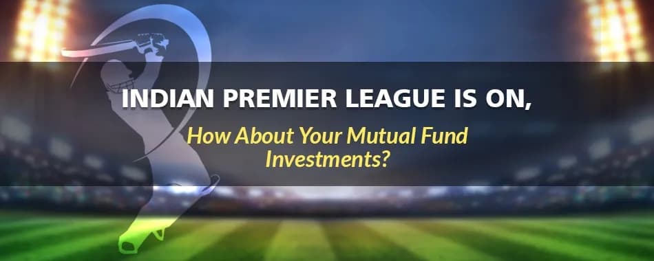 IPL Is ON, How About Your Mutual Fund Investments?