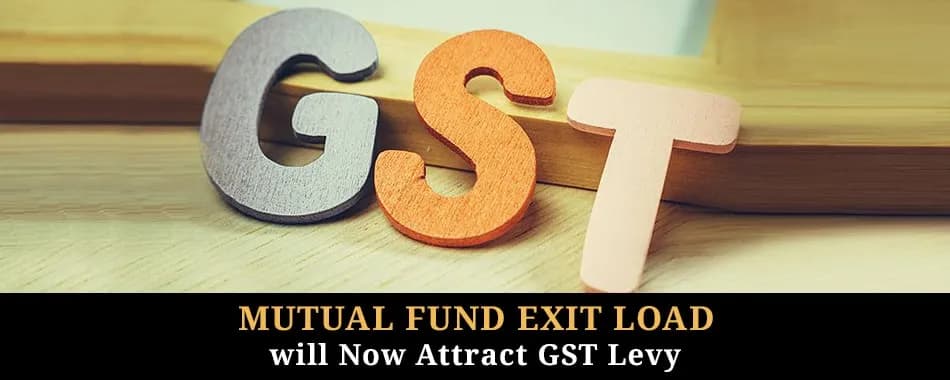 GST Impact on Mutual Fund's Exit Load. Hereâ€™s the List of All Changes it will Bring Along