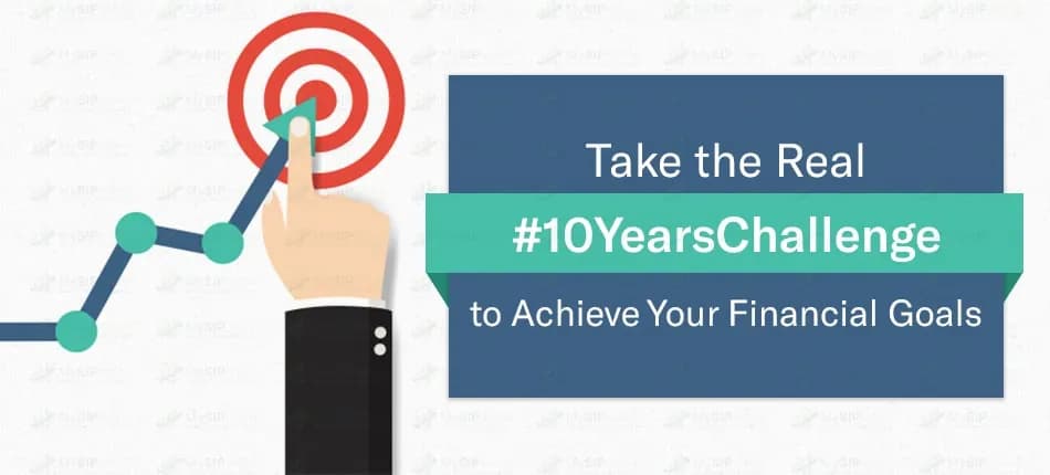 #10YearsChallenge: Achieve Your Financial Goals in the Next 10 Years with Mutual Funds